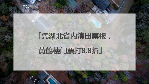 凭湖北省内演出票根，黄鹤楼门票打8.8折